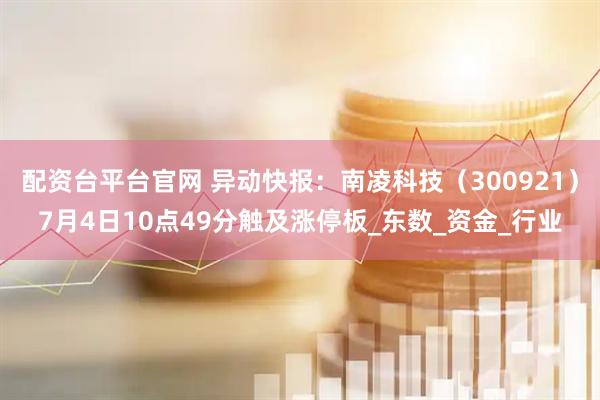 配资台平台官网 异动快报：南凌科技（300921）7月4日10点49分触及涨停板_东数_资金_行业