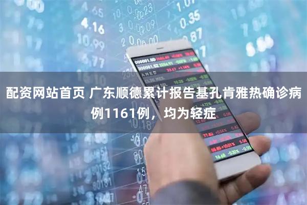 配资网站首页 广东顺德累计报告基孔肯雅热确诊病例1161例，均为轻症