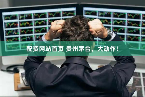 配资网站首页 贵州茅台，大动作！