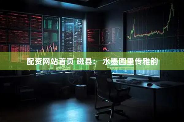 配资网站首页 磁县： 水墨园里传雅韵