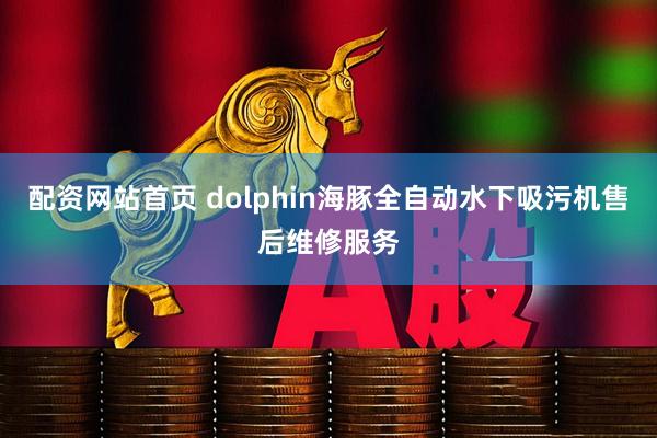 配资网站首页 dolphin海豚全自动水下吸污机售后维修服务